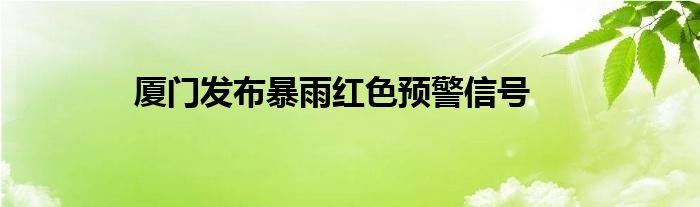 厦门发布暴雨红色预警信号