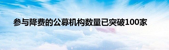 参与降费的公募机构数量已突破100家