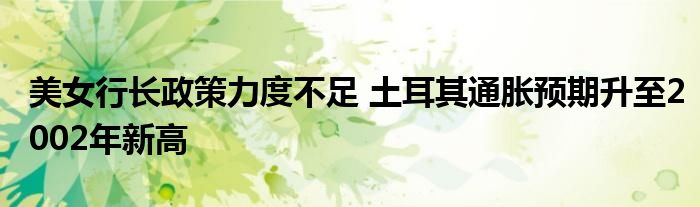 美女行长政策力度不足 土耳其通胀预期升至2002年新高