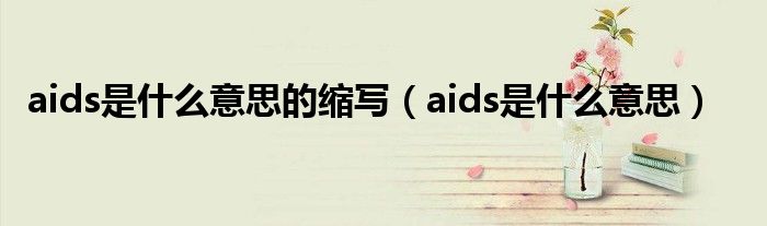 aids是什么意思的缩写(aids是什么意思)