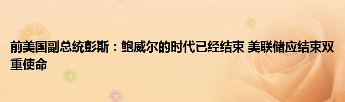 前美国副总统彭斯:鲍威尔的时代已经结束 美联储应结束双重使命