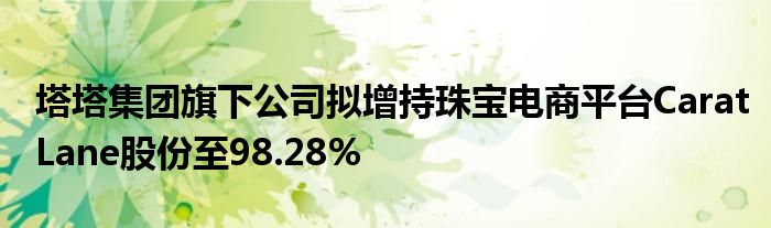 塔塔集团旗下公司拟增持珠宝电商平台CaratLane股份至98.28%