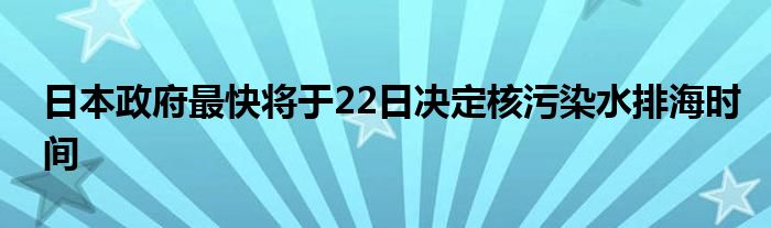 日本政府最快将于22日决定核污染水排海时间