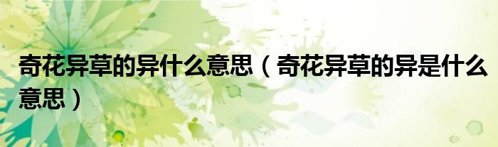 奇花异草的异什么意思（奇花异草的异是什么意思）