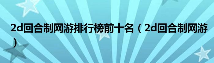 2d回合制网游排行榜前十名(2d回合制网游)