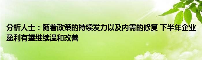 分析人士:随着政策的持续发力以及内需的修复 下半年企业盈利有望继续温和改善