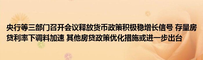 央行等三部门召开会议释放货币政策积极稳增长信号 存量房贷利率下调料加速 其他房贷政策优化措施或进一步出台