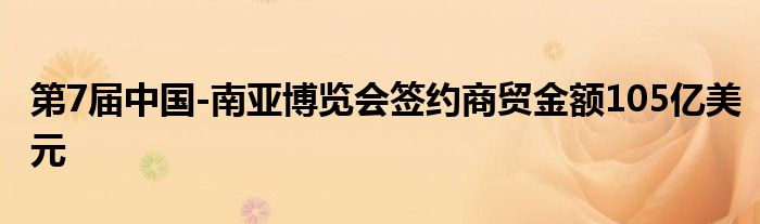 第7届中国-南亚博览会签约商贸金额105亿美元