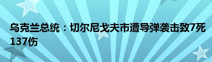 乌克兰总统:切尔尼戈夫市遭导弹袭击致7死137伤