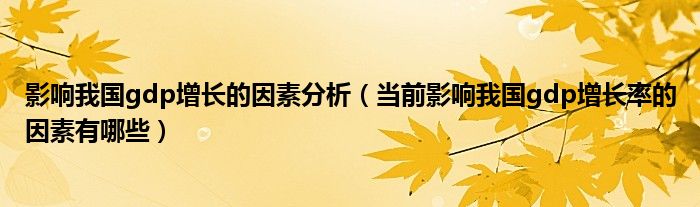 影响我国gdp增长的因素分析(当前影响我国gdp增长率的因素有哪些)