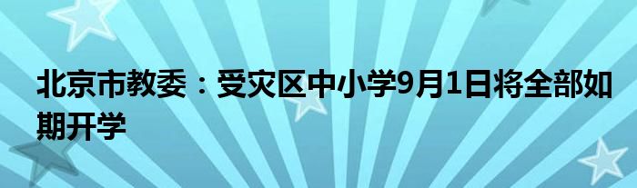 北京市教委:受灾区中小学9月1日将全部如期开学