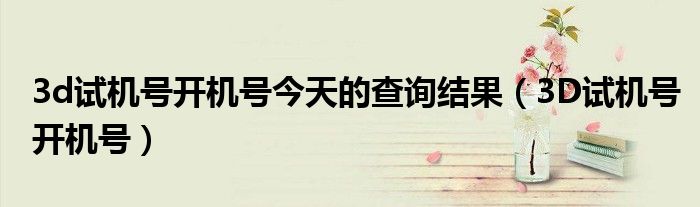 3d试机号开机号今天的查询结果(3D试机号开机号)