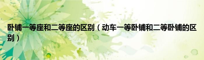 卧铺一等座和二等座的区别(动车一等卧铺和二等卧铺的区别)