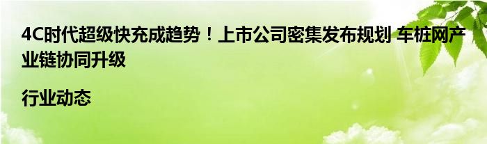 4C时代超级快充成趋势!上市公司密集发布规划 车桩网产业链协同升级|行业动态