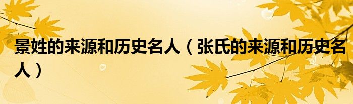 景姓的来源和历史名人(张氏的来源和历史名人)