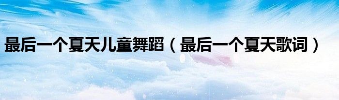 最后一个夏天儿童舞蹈(最后一个夏天歌词)
