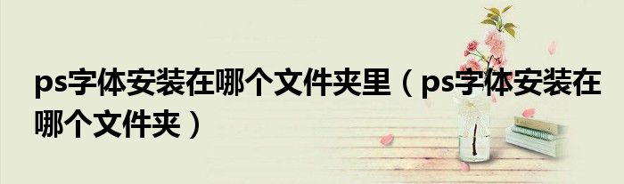 ps字体安装在哪个文件夹里(ps字体安装在哪个文件夹)