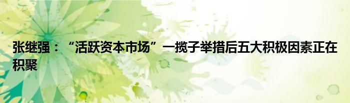 张继强:“活跃资本市场”一揽子举措后五大积极因素正在积聚