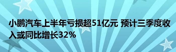 小鹏汽车上半年亏损超51亿元 预计三季度收入或同比增长32%