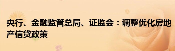 央行、金融监管总局、证监会:调整优化房地产信贷政策