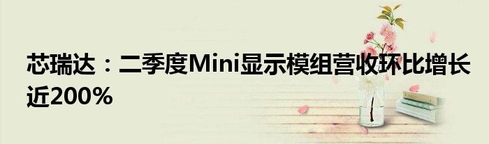 芯瑞达:二季度Mini显示模组营收环比增长近200%