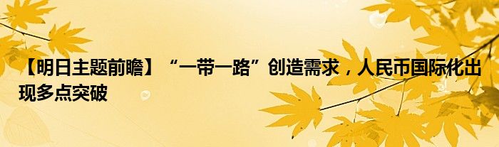 【明日主题前瞻】“一带一路”创造需求,人民币国际化出现多点突破