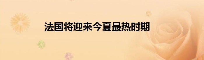 法国将迎来今夏最热时期
