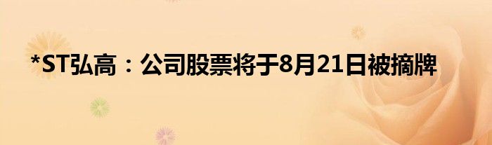 *ST弘高：公司股票将于8月21日被摘牌