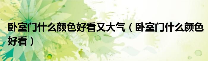 卧室门什么颜色好看又大气(卧室门什么颜色好看)