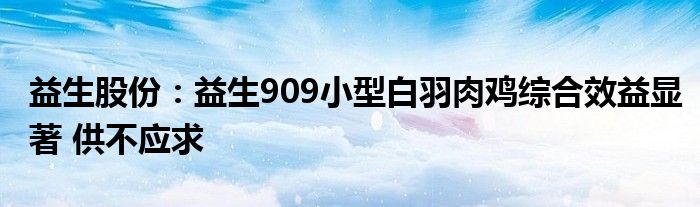 益生股份:益生909小型白羽肉鸡综合效益显著 供不应求