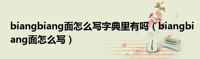biangbiang面怎么写字典里有吗(biangbiang面怎么写)