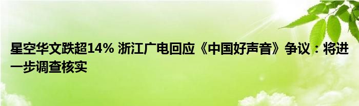星空华文跌超14% 浙江广电回应《中国好声音》争议:将进一步调查核实