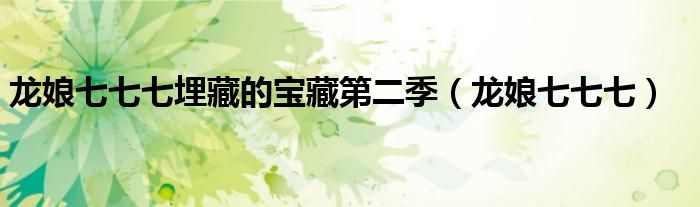 龙娘七七七埋藏的宝藏第二季（龙娘七七七）