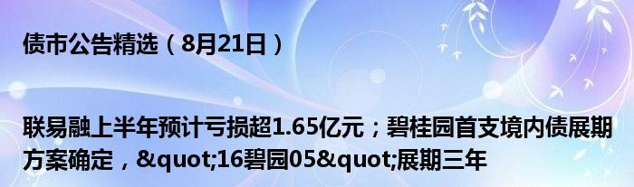 债市公告精选(8月21日)|联易融上半年预计亏损超1.65亿元;碧桂园首支境内债展期方案确定,"16碧园05"展期三年