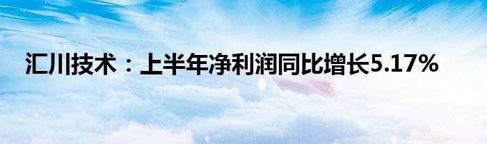 汇川技术：上半年净利润同比增长5.17%