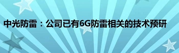 中光防雷:公司已有6G防雷相关的技术预研