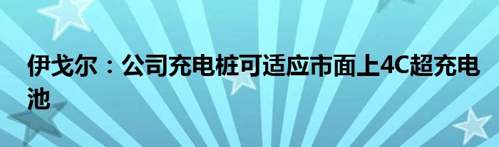 伊戈尔：公司充电桩可适应市面上4C超充电池