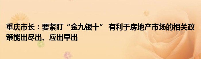 重庆市长:要紧盯“金九银十” 有利于房地产市场的相关政策能出尽出、应出早出