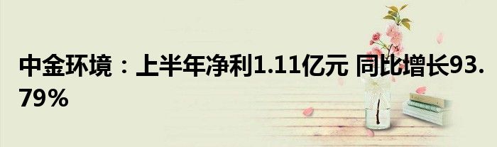 中金环境:上半年净利1.11亿元 同比增长93.79%