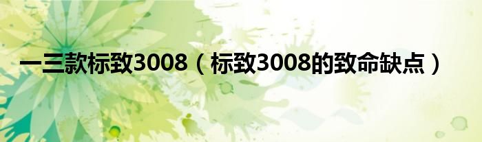 一三款标致3008(标致3008的致命缺点)