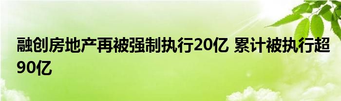 融创房地产再被强制执行20亿 累计被执行超90亿