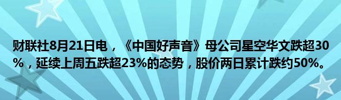 财联社8月21日电,《中国好声音》母公司星空华文跌超30%,延续上周五跌超23%的态势,股价两日累计跌约50%。