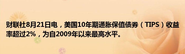 财联社8月21日电,美国10年期通胀保值债券(TIPS)收益率超过2%,为自2009年以来最高水平。
