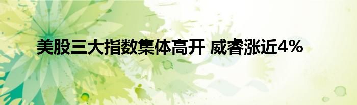 美股三大指数集体高开 威睿涨近4%