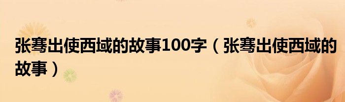 张骞出使西域的故事100字(张骞出使西域的故事)