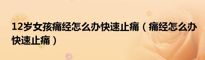 12岁女孩痛经怎么办快速止痛(痛经怎么办快速止痛)