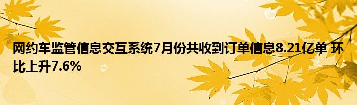 网约车监管信息交互系统7月份共收到订单信息8.21亿单 环比上升7.6%
