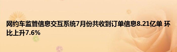 网约车监管信息交互系统7月份共收到订单信息8.21亿单 环比上升7.6%