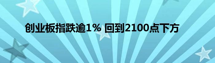 创业板指跌逾1% 回到2100点下方