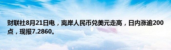 财联社8月21日电,离岸人民币兑美元走高,日内涨逾200点,现报7.2860。
